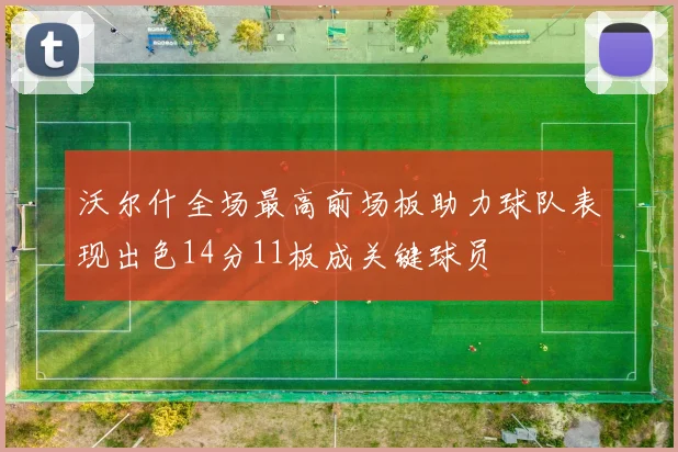 沃尔什全场最高前场板助力球队表现出色14分11板成关键球员