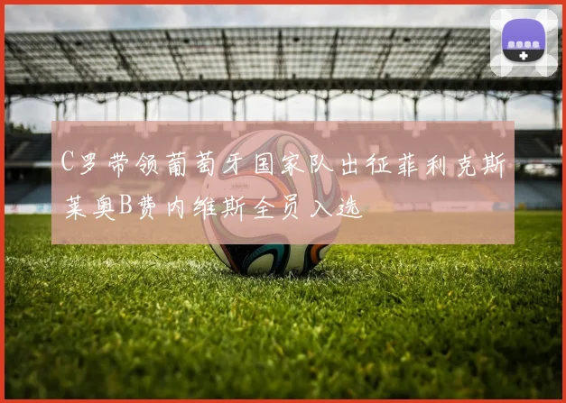 C罗带领葡萄牙国家队出征菲利克斯莱奥B费内维斯全员入选