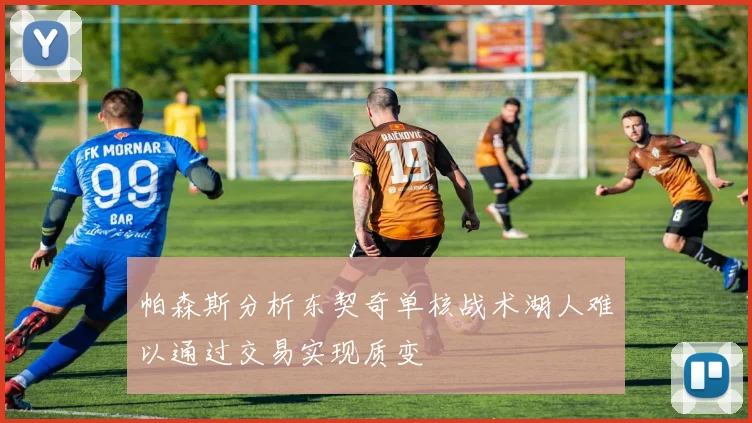 帕森斯分析东契奇单核战术湖人难以通过交易实现质变