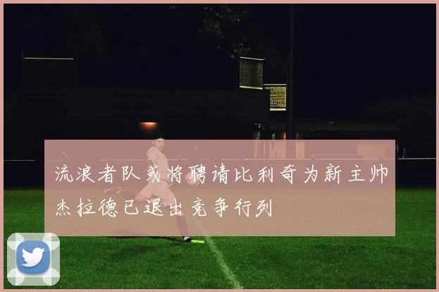 流浪者队或将聘请比利奇为新主帅杰拉德已退出竞争行列