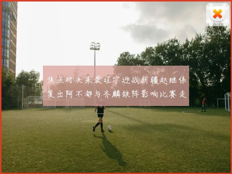 焦点对决来袭辽宁迎战新疆赵继伟复出阿不都与齐麟缺阵影响比赛走势