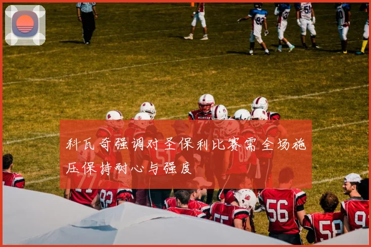 科瓦奇强调对圣保利比赛需全场施压保持耐心与强度