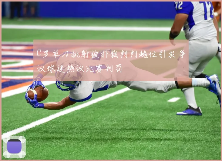 C罗单刀挑射被扑裁判判越位引发争议球迷热议比赛判罚