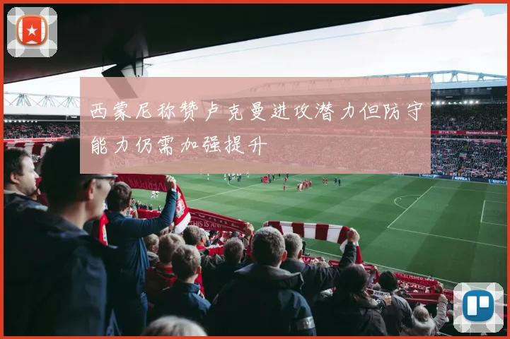 西蒙尼称赞卢克曼进攻潜力但防守能力仍需加强提升