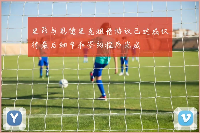 里昂与恩德里克租借协议已达成仅待最后细节和签约程序完成