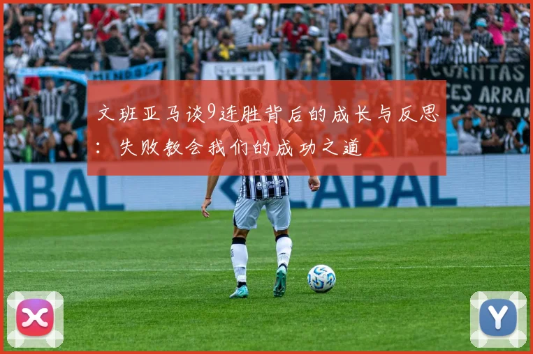 文班亚马谈9连胜背后的成长与反思：失败教会我们的成功之道