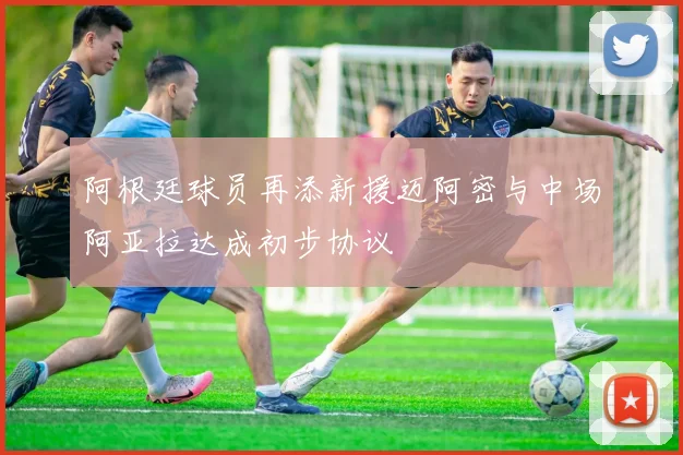 阿根廷球员再添新援迈阿密与中场阿亚拉达成初步协议