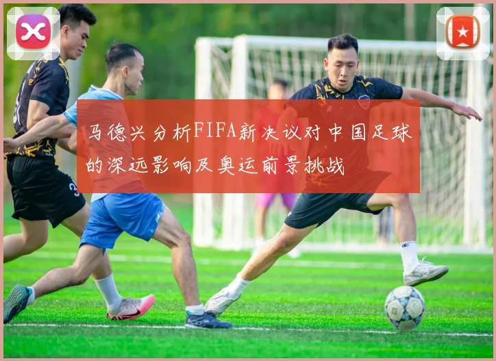 马德兴分析FIFA新决议对中国足球的深远影响及奥运前景挑战