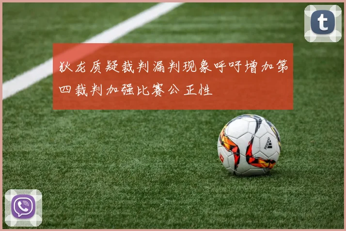 狄龙质疑裁判漏判现象呼吁增加第四裁判加强比赛公正性