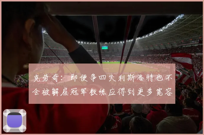 克劳奇：即便争四失利斯洛特也不会被解雇冠军教练应得到更多宽容与理解