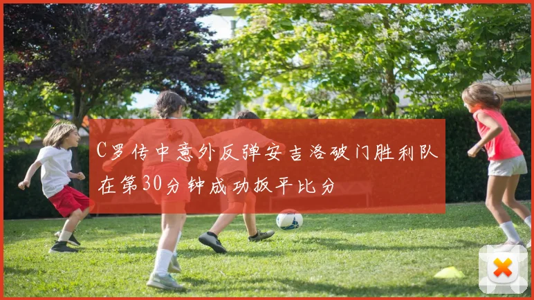 C罗传中意外反弹安吉洛破门胜利队在第30分钟成功扳平比分