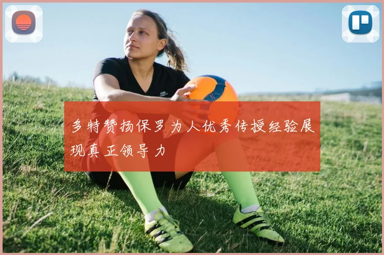多特赞扬保罗为人优秀传授经验展现真正领导力